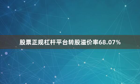 股票正规杠杆平台转股溢价率68.07%