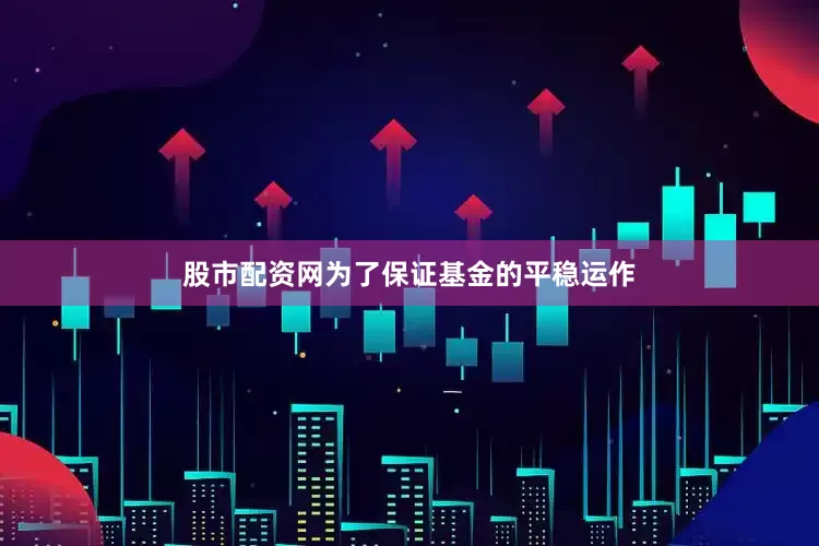 股市配资网为了保证基金的平稳运作