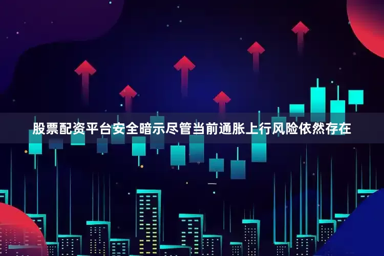 股票配资平台安全暗示尽管当前通胀上行风险依然存在