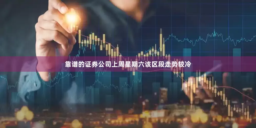 靠谱的证券公司上周星期六该区段走势较冷