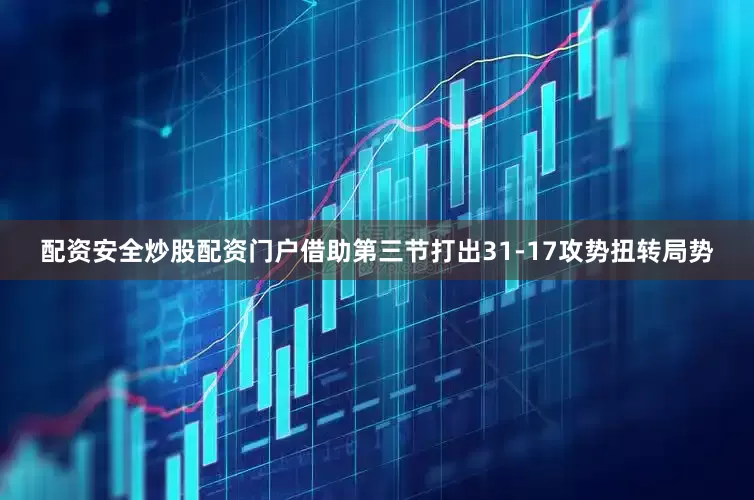 配资安全炒股配资门户借助第三节打出31-17攻势扭转局势
