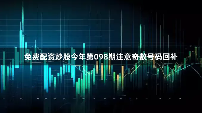 免费配资炒股今年第098期注意奇数号码回补
