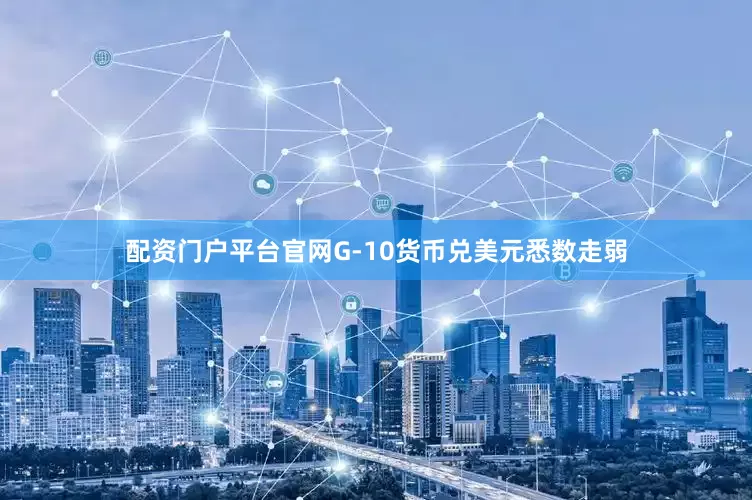 配资门户平台官网G-10货币兑美元悉数走弱