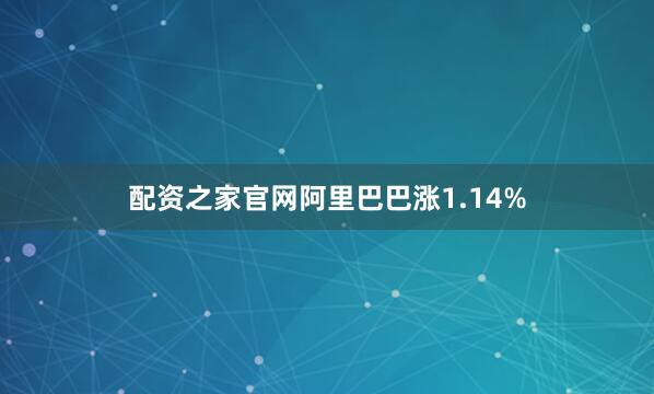 配资之家官网阿里巴巴涨1.14%