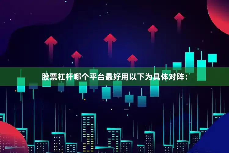 股票杠杆哪个平台最好用以下为具体对阵：