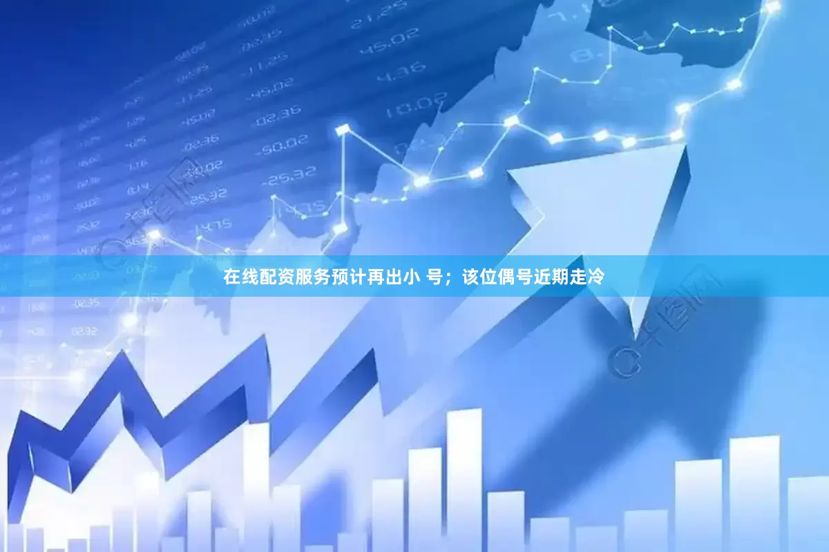 在线配资服务预计再出小 号；该位偶号近期走冷