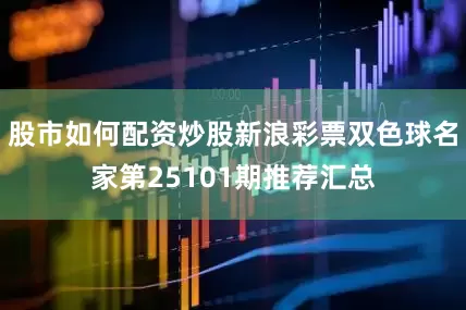 股市如何配资炒股新浪彩票双色球名家第25101期推荐汇总