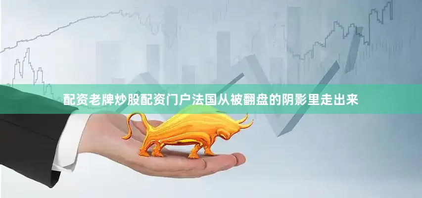 配资老牌炒股配资门户法国从被翻盘的阴影里走出来