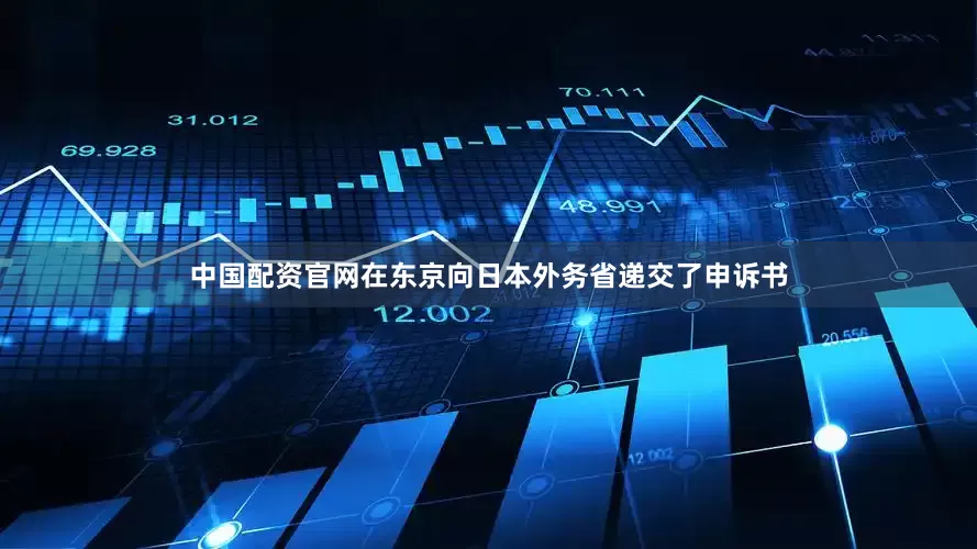 中国配资官网在东京向日本外务省递交了申诉书