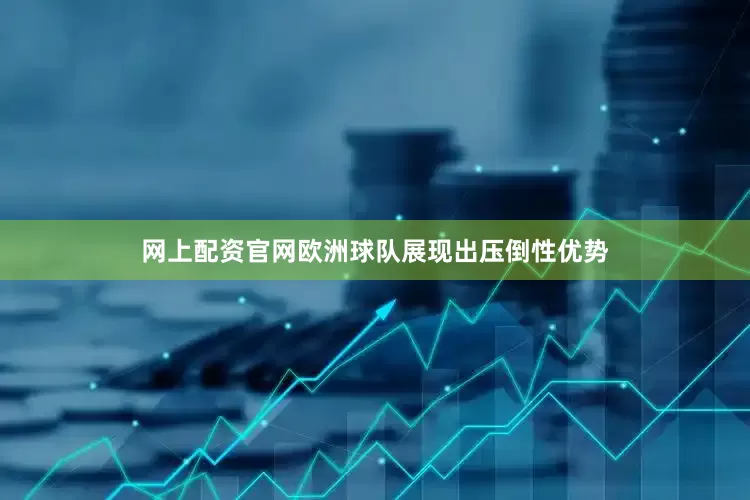网上配资官网欧洲球队展现出压倒性优势