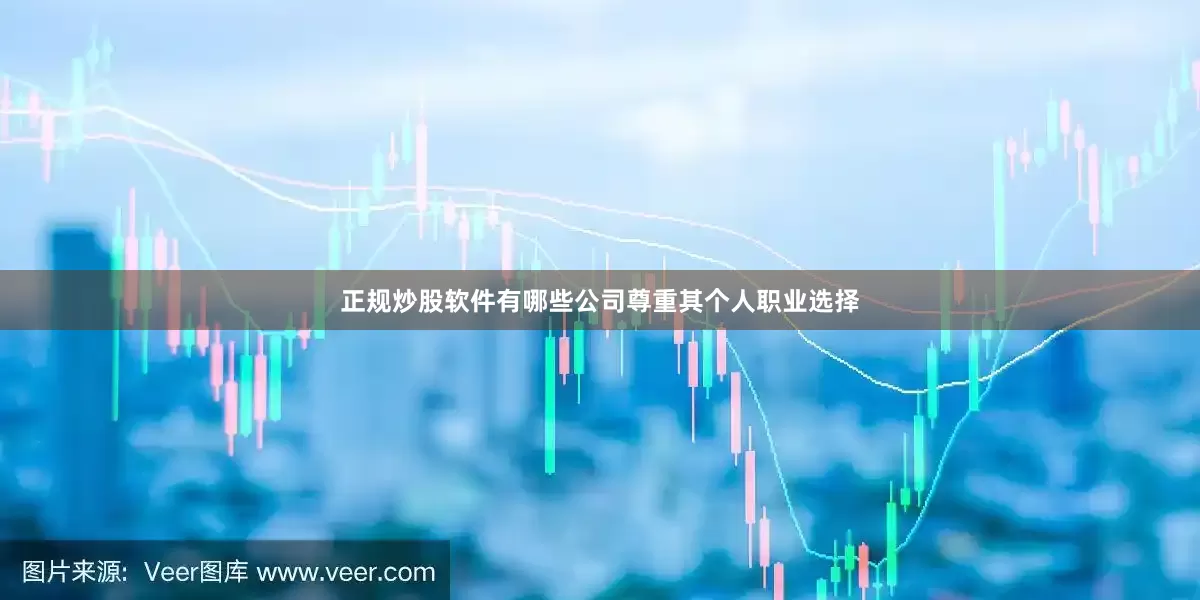 正规炒股软件有哪些公司尊重其个人职业选择