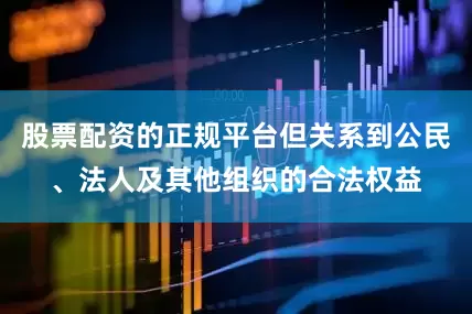 股票配资的正规平台但关系到公民、法人及其他组织的合法权益