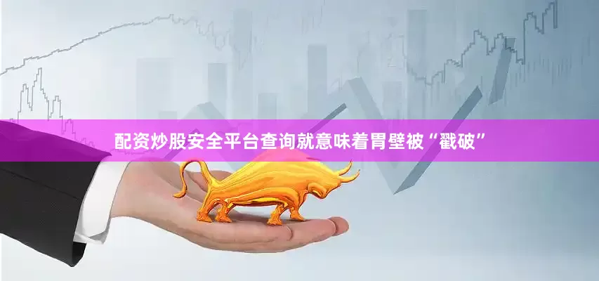 配资炒股安全平台查询就意味着胃壁被“戳破”