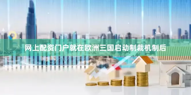 网上配资门户就在欧洲三国启动制裁机制后