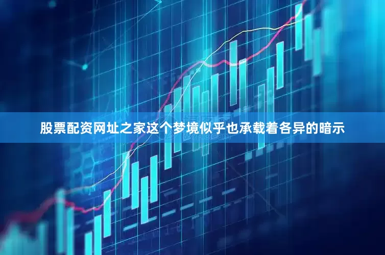 股票配资网址之家这个梦境似乎也承载着各异的暗示