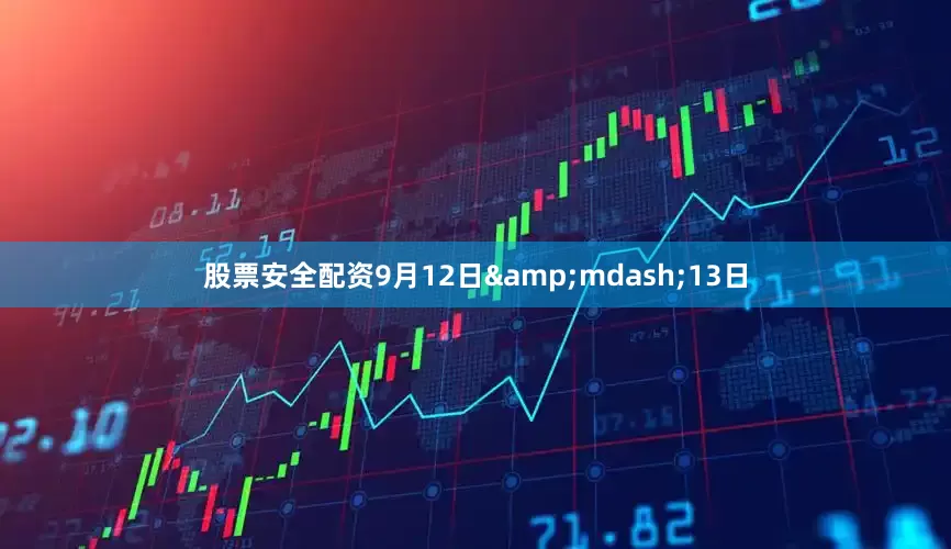 股票安全配资9月12日&mdash;13日