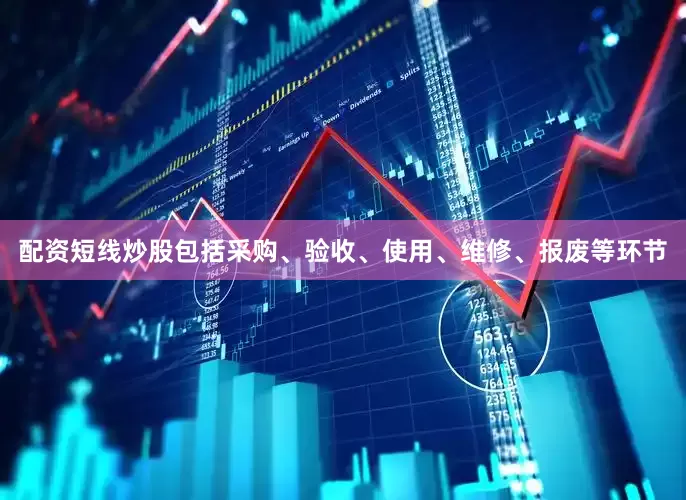 配资短线炒股包括采购、验收、使用、维修、报废等环节