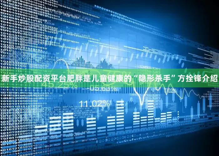 新手炒股配资平台肥胖是儿童健康的“隐形杀手”方拴锋介绍