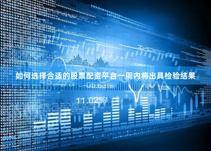 如何选择合适的股票配资平台一周内将出具检验结果
