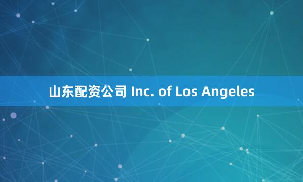 山东配资公司 Inc. of Los Angeles