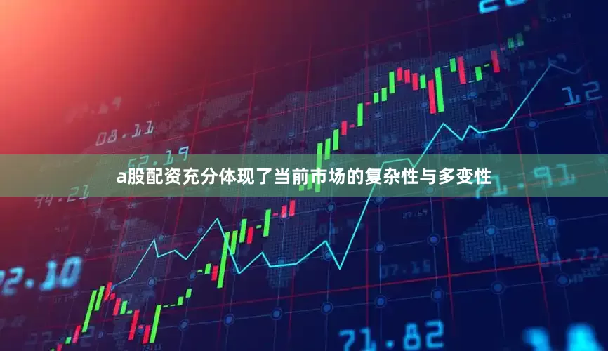 a股配资充分体现了当前市场的复杂性与多变性
