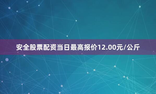 安全股票配资当日最高报价12.00元/公斤
