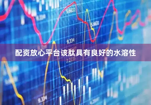 配资放心平台该肽具有良好的水溶性
