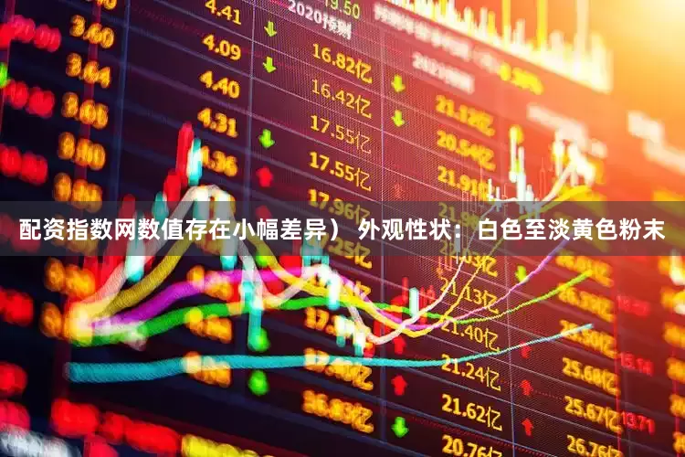 配资指数网数值存在小幅差异） 外观性状：白色至淡黄色粉末