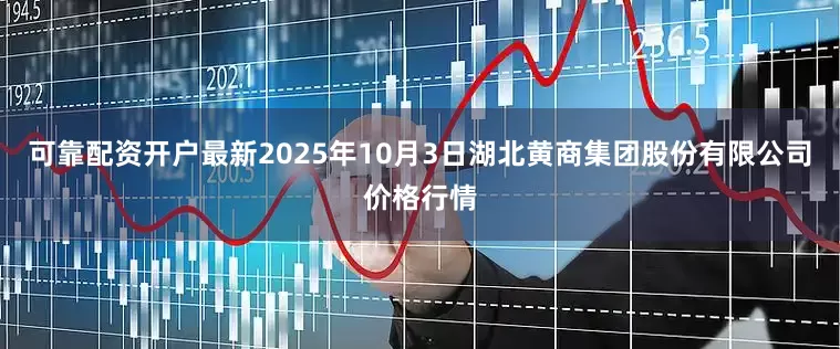 可靠配资开户最新2025年10月3日湖北黄商集团股份有限公司价格行情
