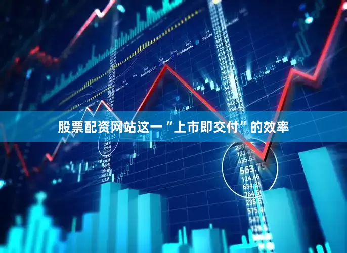 股票配资网站这一“上市即交付”的效率