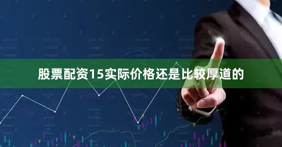 股票配资15实际价格还是比较厚道的