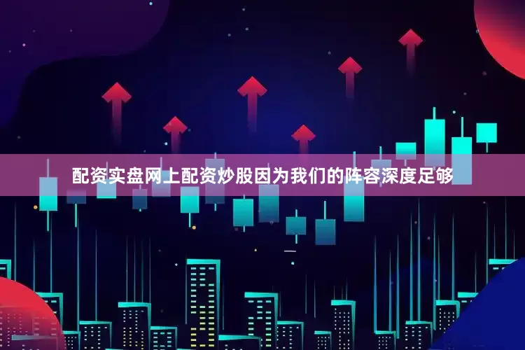配资实盘网上配资炒股因为我们的阵容深度足够
