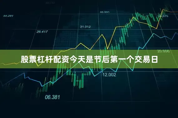 股票杠杆配资今天是节后第一个交易日