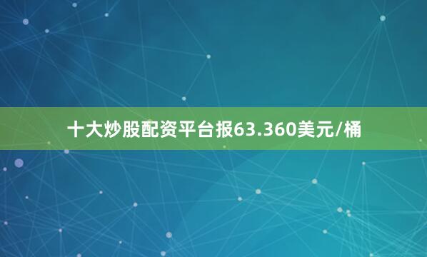 十大炒股配资平台报63.360美元/桶